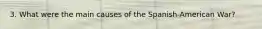 3. What were the main causes of the Spanish-American War?