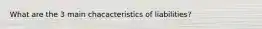 What are the 3 main chacacteristics of liabilities?