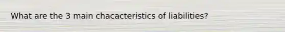 What are the 3 main chacacteristics of liabilities?