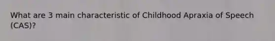 What are 3 main characteristic of Childhood Apraxia of Speech (CAS)?