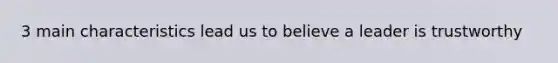 3 main characteristics lead us to believe a leader is trustworthy