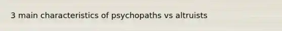 3 main characteristics of psychopaths vs altruists