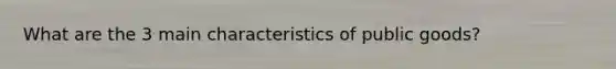 What are the 3 main characteristics of public goods?