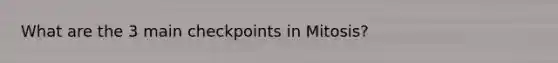 What are the 3 main checkpoints in Mitosis?