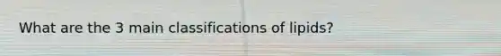 What are the 3 main classifications of lipids?