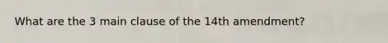 What are the 3 main clause of the 14th amendment?