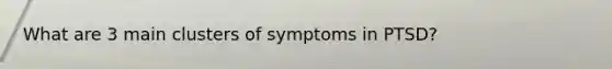 What are 3 main clusters of symptoms in PTSD?