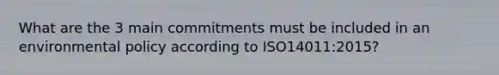 What are the 3 main commitments must be included in an environmental policy according to ISO14011:2015?