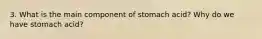 3. What is the main component of stomach acid? Why do we have stomach acid?