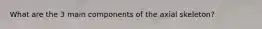 What are the 3 main components of the axial skeleton?