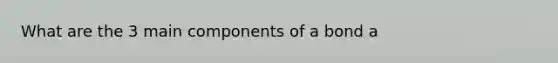 What are the 3 main components of a bond a