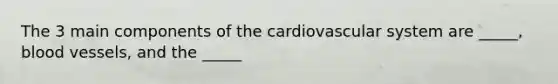 The 3 main components of the cardiovascular system are _____, blood vessels, and the _____