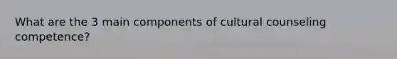 What are the 3 main components of cultural counseling competence?