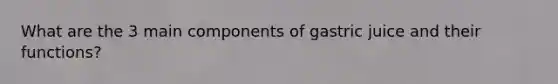What are the 3 main components of gastric juice and their functions?