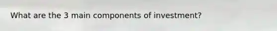 What are the 3 main components of investment?