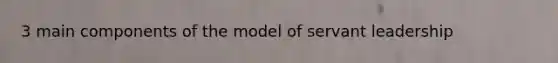 3 main components of the model of servant leadership