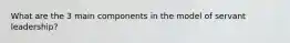 What are the 3 main components in the model of servant leadership?