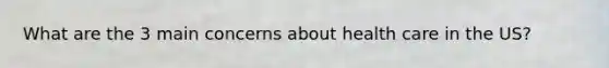 What are the 3 main concerns about health care in the US?