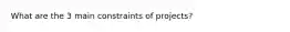 What are the 3 main constraints of projects?