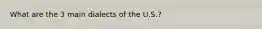What are the 3 main dialects of the U.S.?