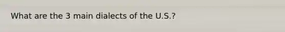 What are the 3 main dialects of the U.S.?