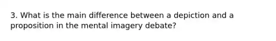 3. What is the main difference between a depiction and a proposition in the mental imagery debate?