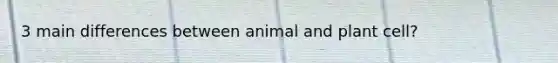 3 main differences between animal and plant cell?