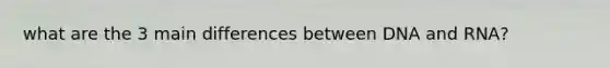 what are the 3 main differences between DNA and RNA?