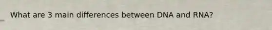 What are 3 main differences between DNA and RNA?