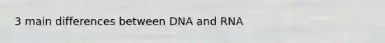 3 main differences between DNA and RNA