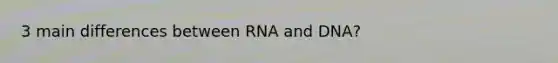 3 main differences between RNA and DNA?