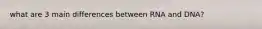 what are 3 main differences between RNA and DNA?
