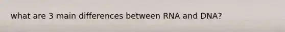 what are 3 main differences between RNA and DNA?