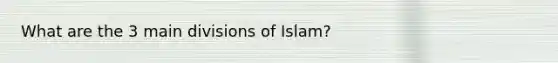 What are the 3 main divisions of Islam?