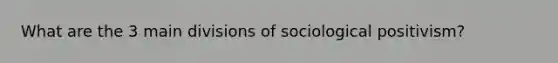 What are the 3 main divisions of sociological positivism?