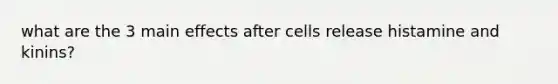 what are the 3 main effects after cells release histamine and kinins?