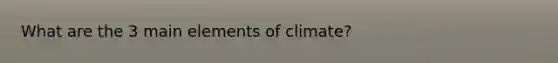 What are the 3 main elements of climate?