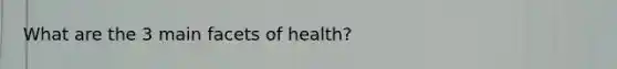 What are the 3 main facets of health?