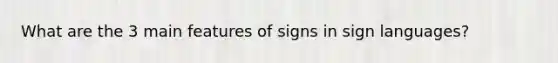 What are the 3 main features of signs in sign languages?