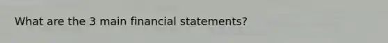 What are the 3 main financial statements?