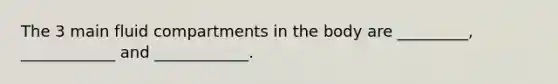 The 3 main fluid compartments in the body are _________, ____________ and ____________.