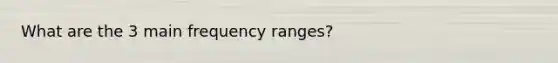 What are the 3 main frequency ranges?