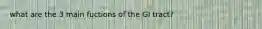 what are the 3 main fuctions of the GI tract?