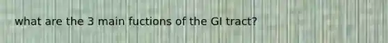 what are the 3 main fuctions of the GI tract?