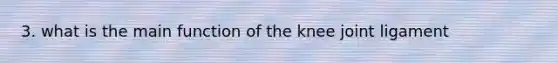 3. what is the main function of the knee joint ligament