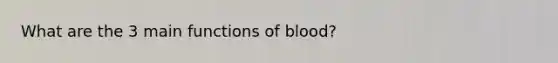 What are the 3 main functions of blood?