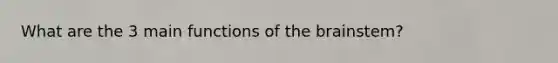 What are the 3 main functions of the brainstem?