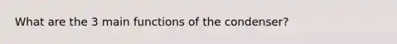 What are the 3 main functions of the condenser?