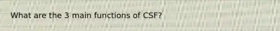 What are the 3 main functions of CSF?