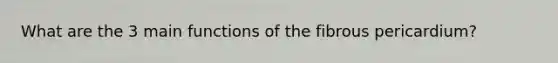 What are the 3 main functions of the fibrous pericardium?